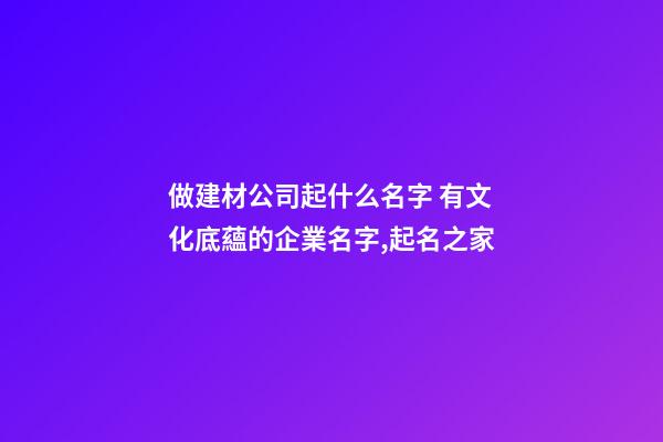 做建材公司起什么名字 有文化底蘊的企業名字,起名之家-第1張-公司起名-玄機派